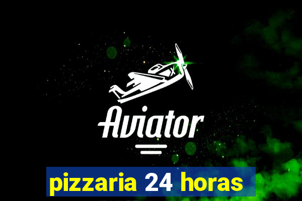 pizzaria 24 horas